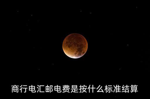 基準(zhǔn)郵電費是什么，商行電匯郵電費是按什么標(biāo)準(zhǔn)結(jié)算