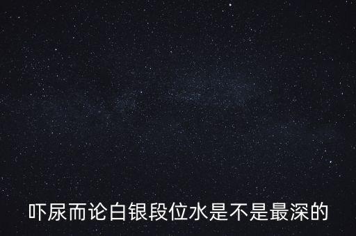 為什么都說(shuō)白銀水深，為什么都說(shuō)做白銀好呢