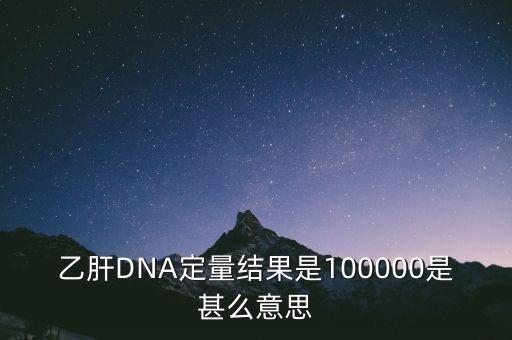 乙肝DNA定量結果是100000是甚么意思