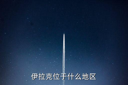 伊拉克位于什么地區(qū)，伊拉克位于哪個區(qū)域