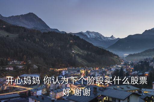 想到章子怡你會想到什么股票，開心媽媽 你認(rèn)為下個(gè)階段買什么股票好 謝謝