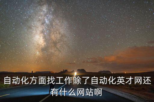 每一個行業(yè)有什么網(wǎng)站，自動化方面找工作除了自動化英才網(wǎng)還有什么網(wǎng)站啊