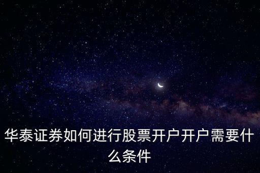 華泰證券網(wǎng)上開(kāi)戶需要什么，華泰證券如何進(jìn)行股票開(kāi)戶開(kāi)戶需要什么條件