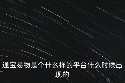 寶易互通是個什么東西，通寶易物是個什么樣的平臺什么時候出現(xiàn)的