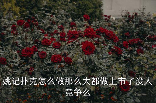 姚記撲克為什么能上市，姚記撲克怎么做那么大都做上市了沒人競(jìng)爭(zhēng)么