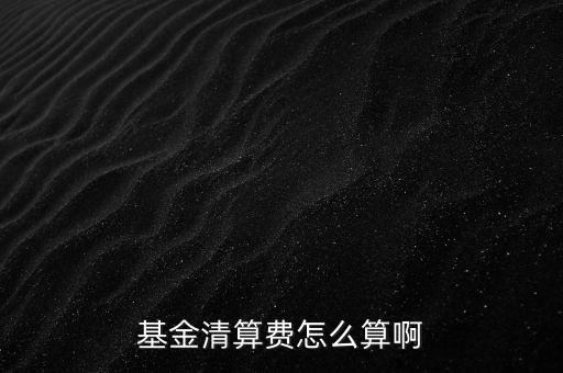什么是基金的清算，基金清算費(fèi)怎么算啊