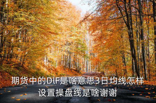 期貨中的DlF是啥意思3日均線怎樣設(shè)置操盤線是啥謝謝