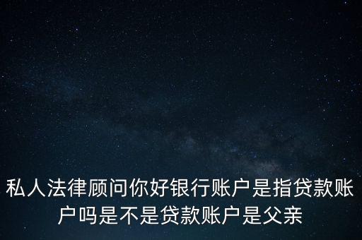 私人法律顧問(wèn)你好銀行賬戶(hù)是指貸款賬戶(hù)嗎是不是貸款賬戶(hù)是父親