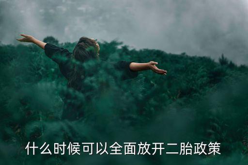全國什么時(shí)候全面放開二胎，國家什么時(shí)候會(huì)放開二胎政策呢