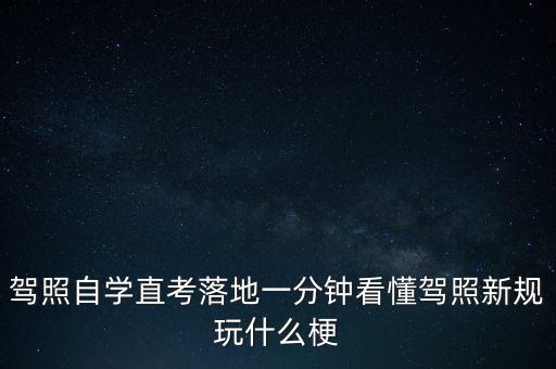 落地考是什么意思，駕照自學(xué)直考落地一分鐘看懂駕照新規(guī)玩什么梗