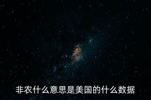 美國非農(nóng)是什么意思，非農(nóng)什么意思是美國的什么數(shù)據(jù)