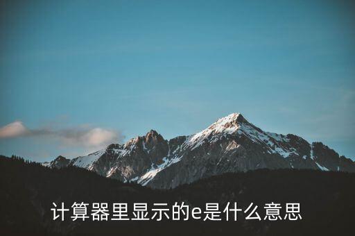 計算器里顯示的e是什么意思