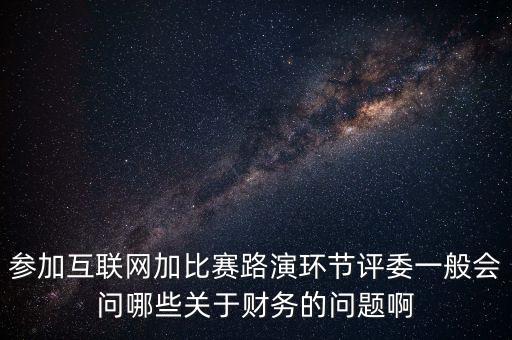參加互聯(lián)網(wǎng)加比賽路演環(huán)節(jié)評(píng)委一般會(huì)問(wèn)哪些關(guān)于財(cái)務(wù)的問(wèn)題啊