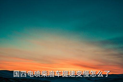 國四電噴柴油車提速變慢怎么了