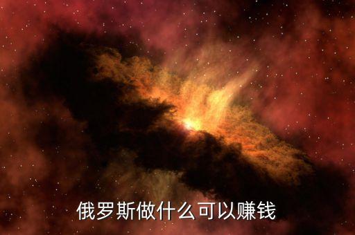從俄羅斯往中國弄什么貨賺錢，俄羅斯有什么產(chǎn)品可以在中國賣掙到錢