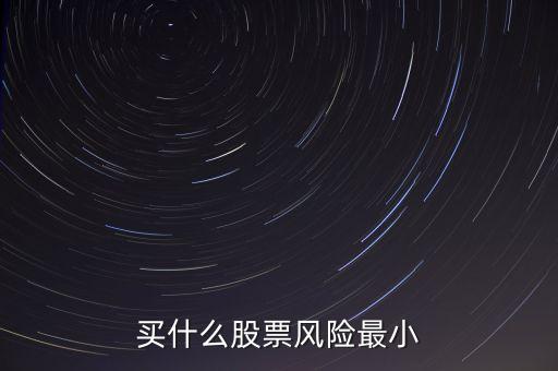 什么股票風險最小，買什么股票風險最小