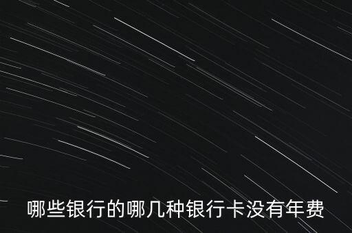 什么借記卡沒(méi)有年費(fèi)，哪家銀行卡借記卡不收年費(fèi)