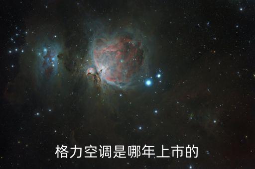 格力電器股票什么時候上市的，格力空調(diào)是哪年上市的