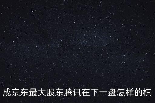 成京東最大股東騰訊在下一盤怎樣的棋