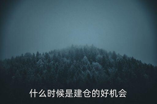什么時候建倉最好，什么時候是建倉的好機會