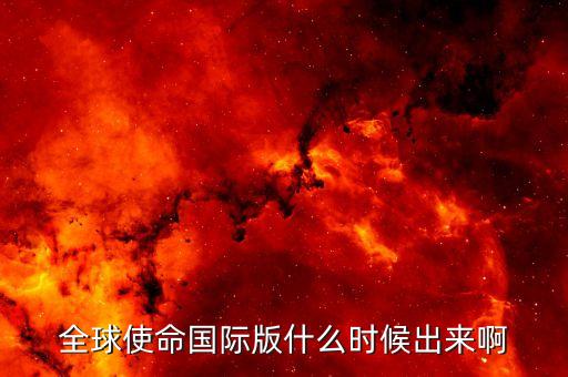 全球使命國際版什么時(shí)候出來啊