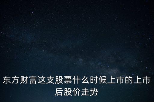 東方財富什么時候上市，上海東方財富成立幾年了