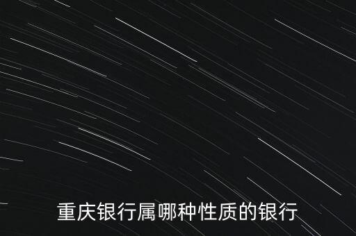 重慶銀行是什么性質(zhì)的銀行，重慶農(nóng)村商業(yè)銀行是屬于什么性質(zhì)的銀行簡單的回答是國有還是股份