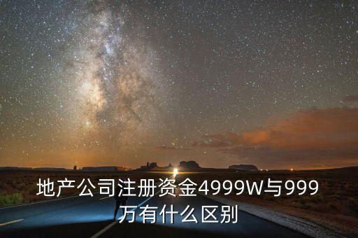 地產(chǎn)公司注冊(cè)資金4999W與999萬(wàn)有什么區(qū)別