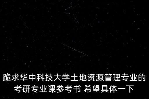 跪求華中科技大學(xué)土地資源管理專業(yè)的考研專業(yè)課參考書 希望具體一下