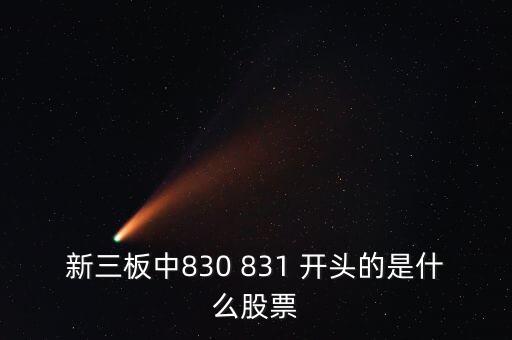 新三板833393屬于什么，新三板中830 831 開頭的是什么股票