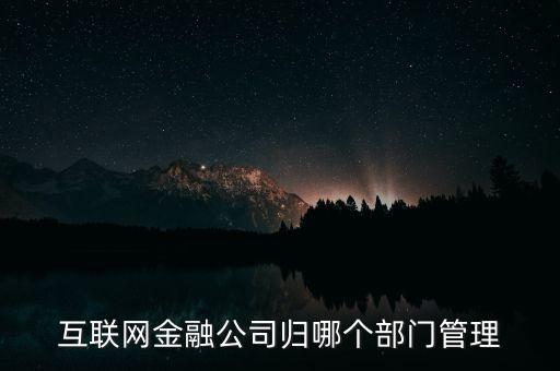 互聯(lián)網(wǎng)金融理財(cái)由什么部門管理，互聯(lián)網(wǎng)理財(cái)屬于銀監(jiān)會管理嗎