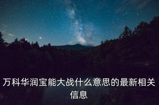 萬科華潤寶能大戰(zhàn)什么意思的最新相關(guān)信息