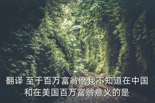 翻譯 至于百萬富翁麼我不知道在中國(guó)和在美國(guó)百萬富翁意義的是