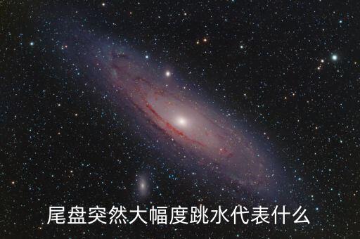 尾盤突然大幅度跳水代表什么