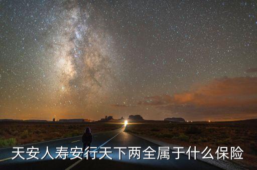 安行兩全是什么險種，倍保安行兩全保險是什么保險保那些