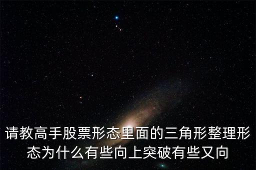 請教高手股票形態(tài)里面的三角形整理形態(tài)為什么有些向上突破有些又向