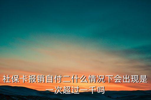 社?？▓?bào)銷自付二什么情況下會出現(xiàn)是一次超過一千嗎