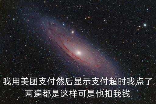 我用美團(tuán)支付然后顯示支付超時(shí)我點(diǎn)了兩遍都是這樣可是他扣我錢