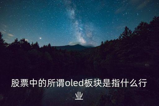 oled板塊是什么，股票中的所謂oled板塊是指什么行業(yè)