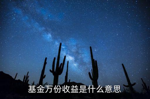 貨幣基金每萬份收益什么意思，基金萬份收益是什么意思