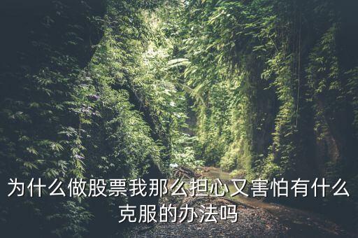 為什么做股票我那么擔(dān)心又害怕有什么克服的辦法嗎