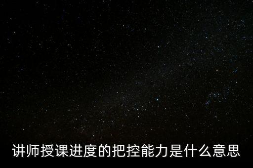 什么是把控能力，講師授課進(jìn)度的把控能力是什么意思