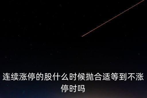 漲停后什么時(shí)候拋，連續(xù)漲停的股什么時(shí)候拋合適等到不漲停時(shí)嗎