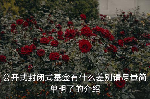 公開式封閉式基金有什么差別請(qǐng)盡量簡(jiǎn)單明了的介紹