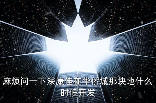 麻煩問一下深康佳在華僑城那塊地什么時(shí)候開發(fā)
