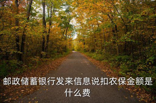 郵政農(nóng)保余額什么意思，郵政儲蓄銀行發(fā)來信息說扣農(nóng)保金額是什么費(fèi)