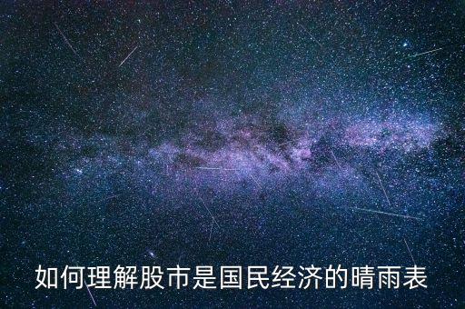 為什么證券市場(chǎng)是國(guó)民經(jīng)濟(jì)晴雨表，如何理解股市是國(guó)民經(jīng)濟(jì)的晴雨表
