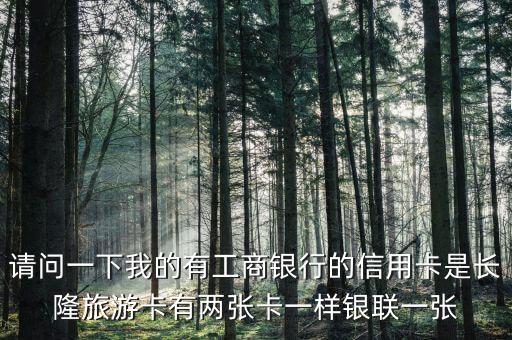 請問一下我的有工商銀行的信用卡是長隆旅游卡有兩張卡一樣銀聯(lián)一張