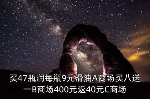 買(mǎi)47瓶潤(rùn)每瓶9元滑油A商場(chǎng)買(mǎi)八送一B商場(chǎng)400元返40元C商場(chǎng)
