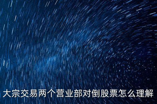 大宗交易兩個營業(yè)部對倒股票怎么理解